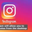 Instagram will allow you to upload photos from the desktop
